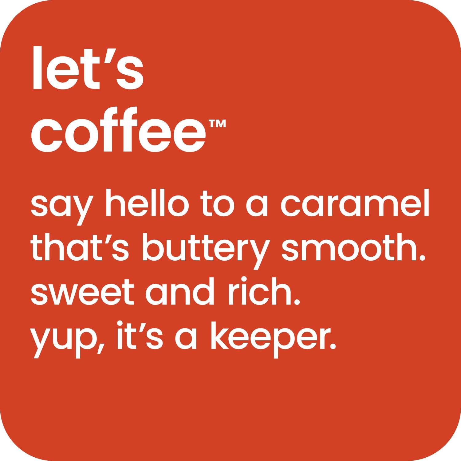 Let's coffee - say hello to a caramel that's buttery smooth.