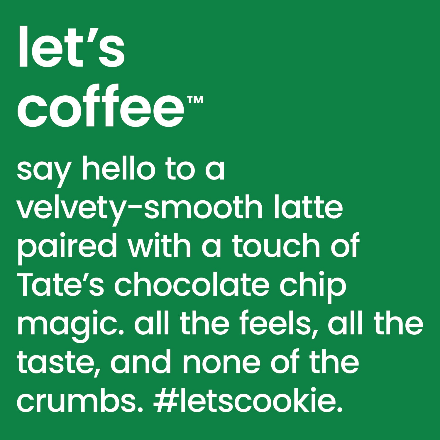 Let's coffee - Say hello to a velvety smooth latte paired with a touch of Tate's chocolate Chip Magic