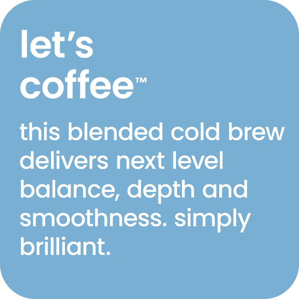 Let's Coffee - this blended cold brew delivers next level balance, depth and smoothness. 