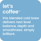Let's Coffee - this blended cold brew delivers next level balance, depth and smoothness. 