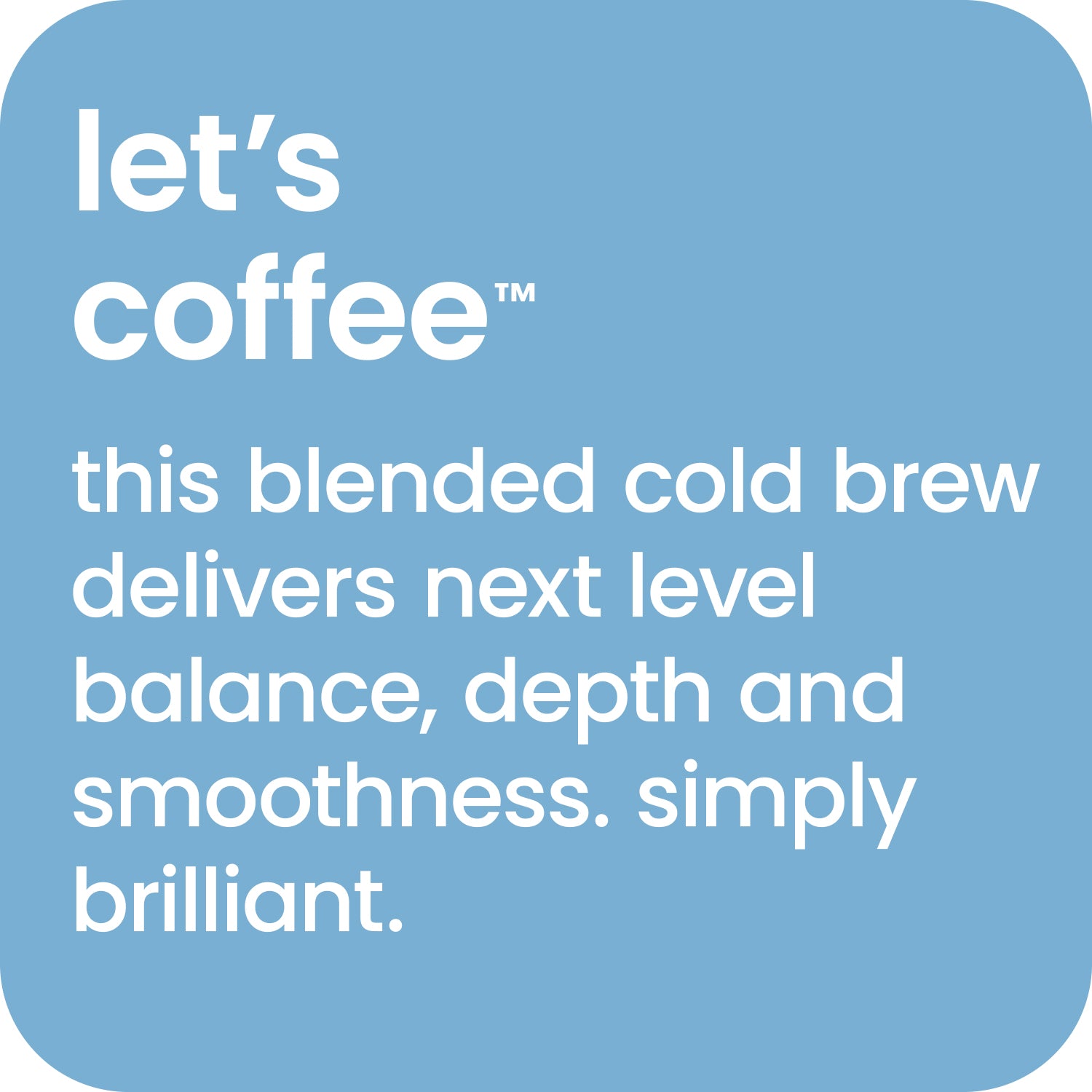 Let's Coffee - this blended cold brew delivers next level balance, depth and smoothness. 