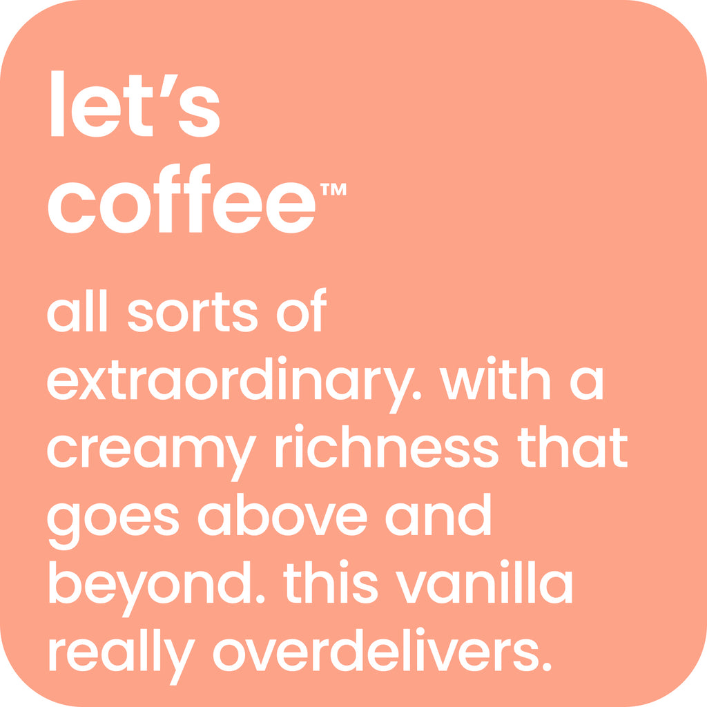 let's coffee - all sorts of extraordinary vanilla latte with a creamy richness.  