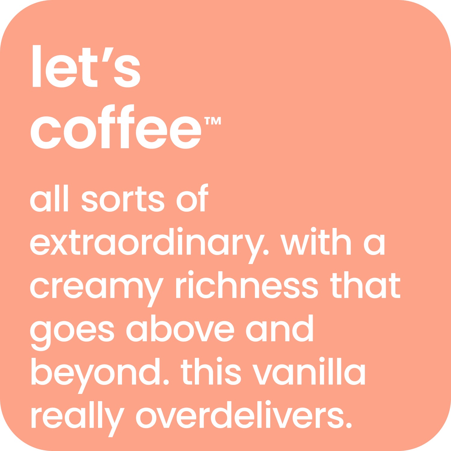 let's coffee - all sorts of extraordinary vanilla latte with a creamy richness.  