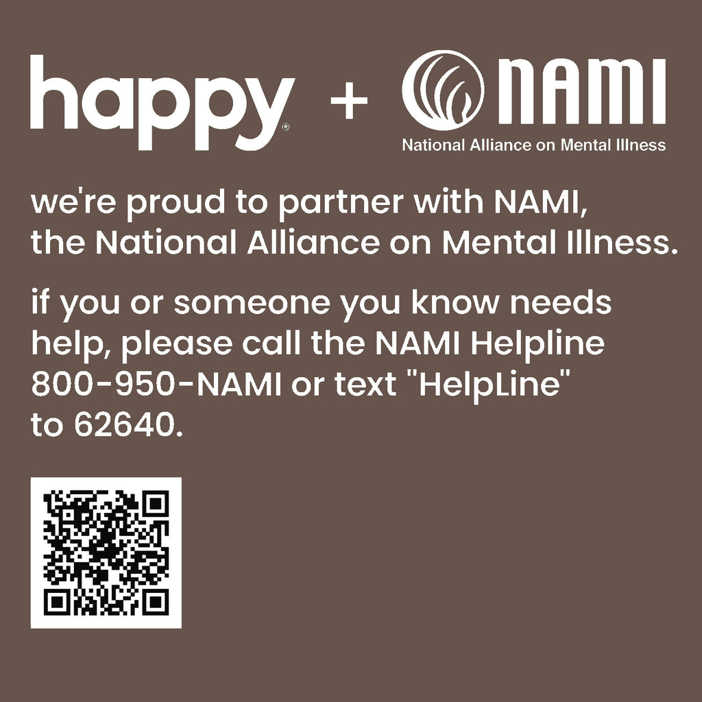 Happy + NAMI.org - we're proud to partner with NAMI, the National Alliance on Mental Illness. If you or someone you know needs help, please call the NAMI Helpline 800-950-NAMI or text NAMI to 6264