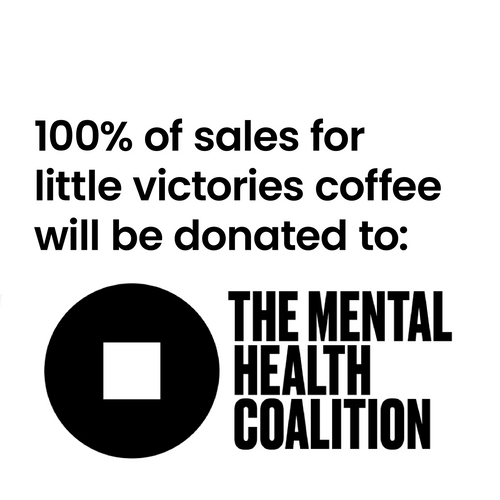 100% of proceeds for little victories coffee will be donated to the Mental Health Coalition